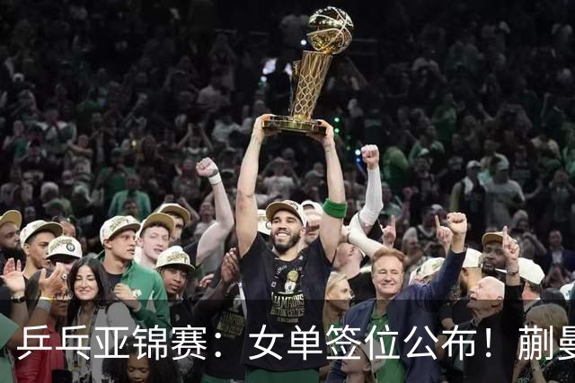 乒乓亚锦赛：女单签位公布！蒯曼有望再战桥本，石洵瑶或阻击张本