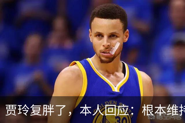 贾玲复胖了，本人回应：根本维持不住，体重弹一弹，观众也好适应
